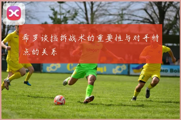 希罗谈挡拆战术的重要性与对手特点的关系