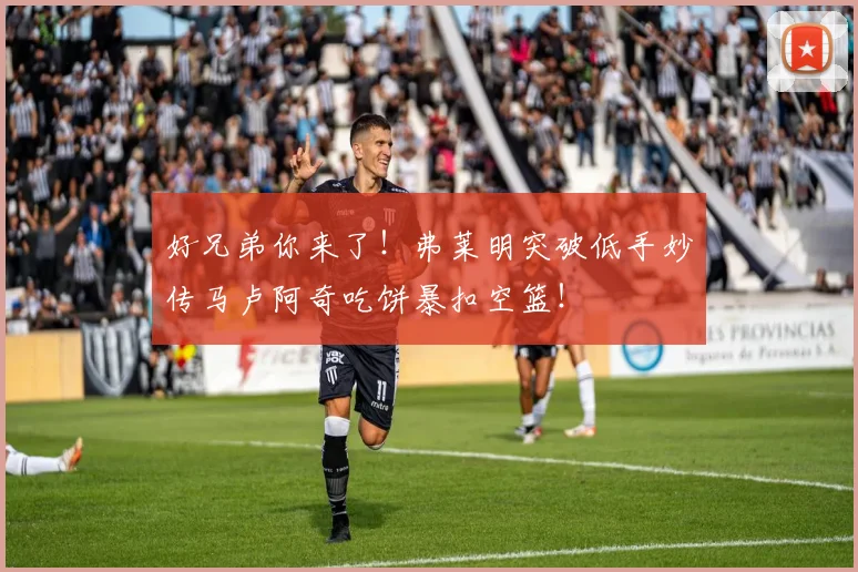 好兄弟你来了！弗莱明突破低手妙传马卢阿奇吃饼暴扣空篮！
