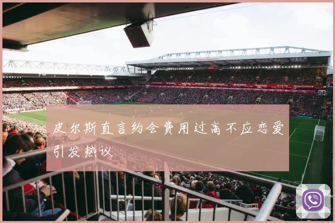 皮尔斯直言约会费用过高不应恋爱引发热议