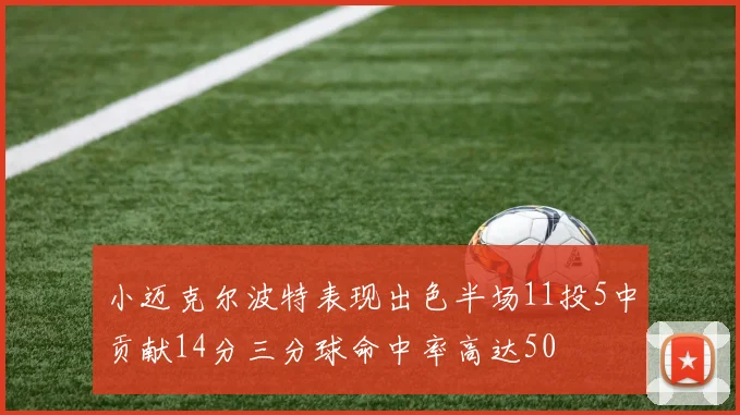 小迈克尔波特表现出色半场11投5中贡献14分三分球命中率高达50