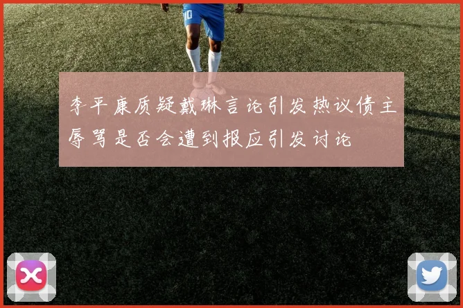 李平康质疑戴琳言论引发热议债主辱骂是否会遭到报应引发讨论