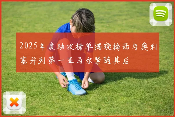 2025年度助攻榜单揭晓梅西与奥利塞并列第一亚马尔紧随其后