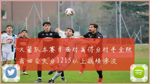 火箭队本赛季面对高得分对手全败百回合失分1215以上战绩惨淡