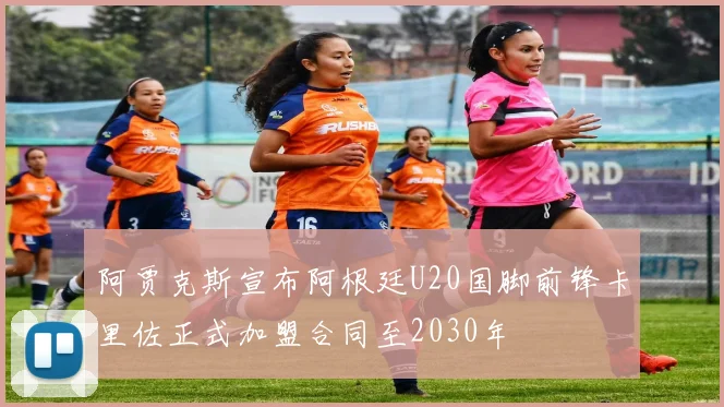 阿贾克斯宣布阿根廷U20国脚前锋卡里佐正式加盟合同至2030年