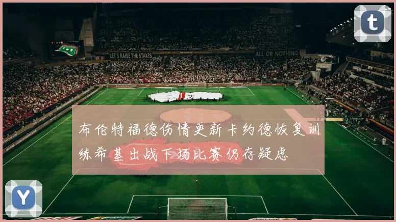 布伦特福德伤情更新卡约德恢复训练希基出战下场比赛仍存疑虑