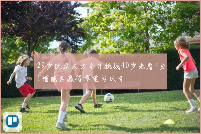29岁狄龙火力全开挑战40岁老詹4分1帽能否赢得尊重与认可
