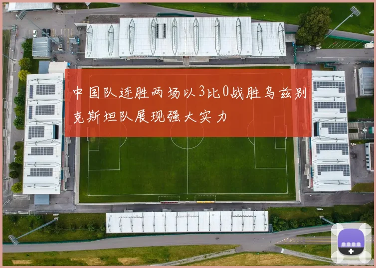 中国队连胜两场以3比0战胜乌兹别克斯坦队展现强大实力